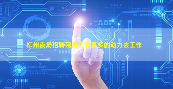 柳州夜场招聘网员工有更多的动力去工作